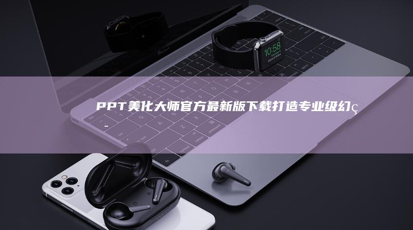 PPT美化大师官方最新版下载：打造专业级幻灯片设计体验