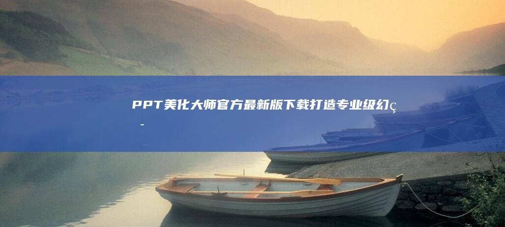 PPT美化大师官方最新版下载：打造专业级幻灯片设计体验