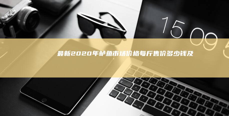 最新2020年鲈鱼市场价格：每斤售价多少钱及变动趋势分析